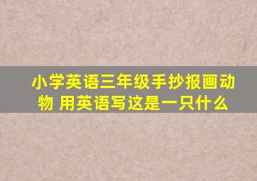 小学英语三年级手抄报画动物 用英语写这是一只什么